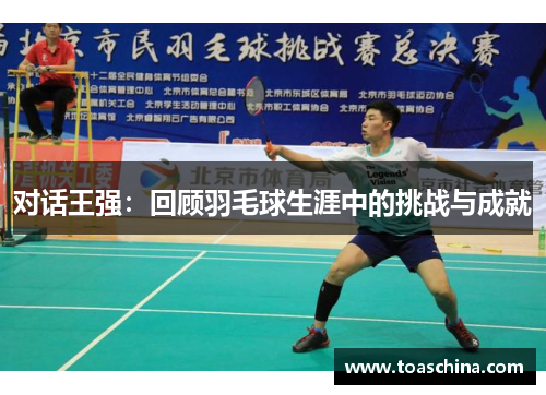 对话王强：回顾羽毛球生涯中的挑战与成就