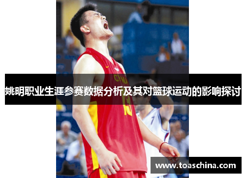 姚明职业生涯参赛数据分析及其对篮球运动的影响探讨