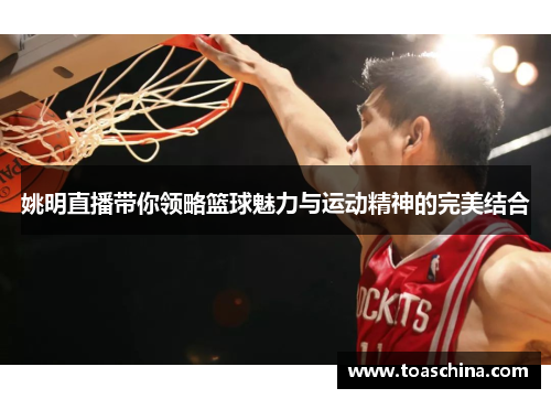 姚明直播带你领略篮球魅力与运动精神的完美结合