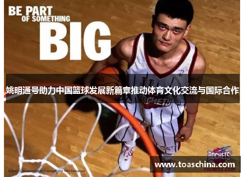 姚明通号助力中国篮球发展新篇章推动体育文化交流与国际合作