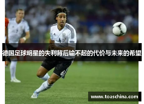 德国足球明星的失利背后输不起的代价与未来的希望