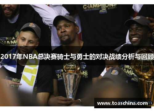 2017年NBA总决赛骑士与勇士的对决战绩分析与回顾
