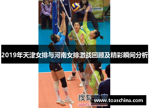 2019年天津女排与河南女排激战回顾及精彩瞬间分析