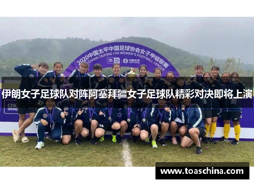 伊朗女子足球队对阵阿塞拜疆女子足球队精彩对决即将上演