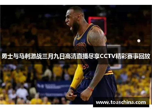 勇士与马刺激战三月九日高清直播尽享CCTV精彩赛事回放