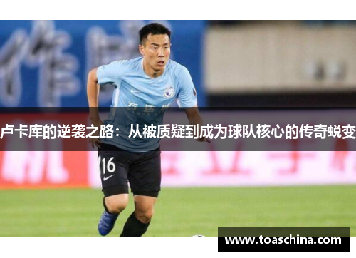 卢卡库的逆袭之路：从被质疑到成为球队核心的传奇蜕变