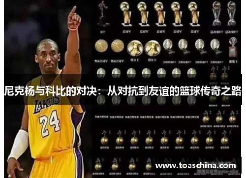 尼克杨与科比的对决：从对抗到友谊的篮球传奇之路