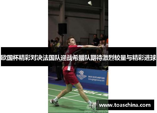 欧国杯精彩对决法国队迎战希腊队期待激烈较量与精彩进球