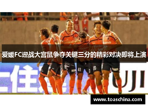 爱媛FC迎战大宫鼠争夺关键三分的精彩对决即将上演