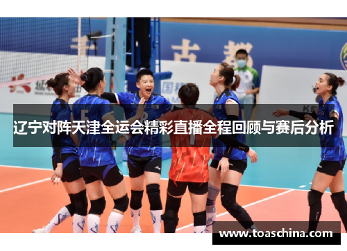 辽宁对阵天津全运会精彩直播全程回顾与赛后分析